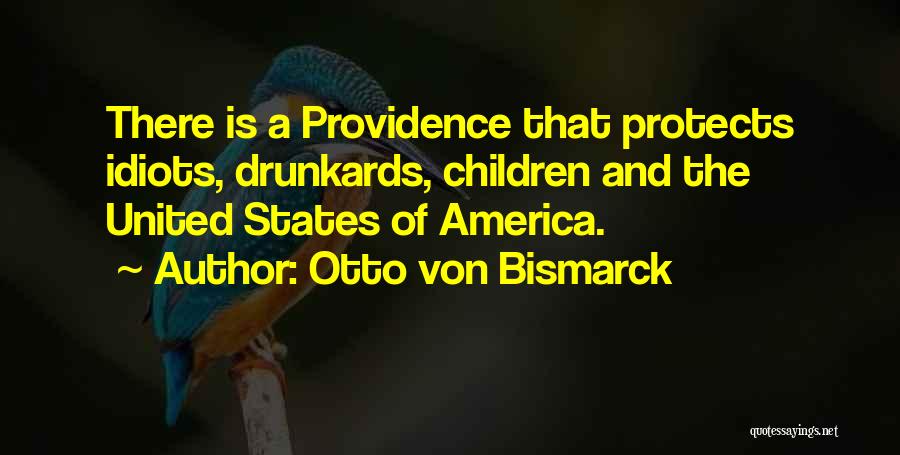 Otto Von Bismarck Quotes: There Is A Providence That Protects Idiots, Drunkards, Children And The United States Of America.