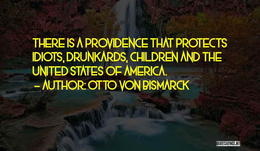 Otto Von Bismarck Quotes: There Is A Providence That Protects Idiots, Drunkards, Children And The United States Of America.