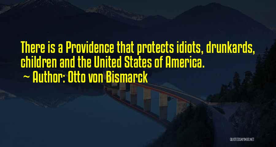 Otto Von Bismarck Quotes: There Is A Providence That Protects Idiots, Drunkards, Children And The United States Of America.