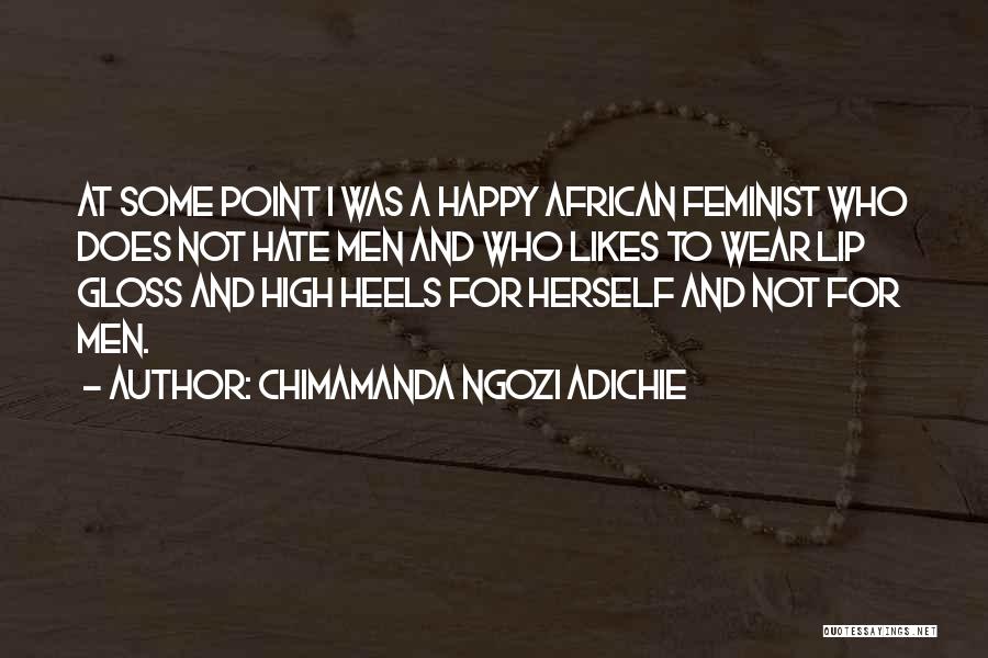 Chimamanda Ngozi Adichie Quotes: At Some Point I Was A Happy African Feminist Who Does Not Hate Men And Who Likes To Wear Lip