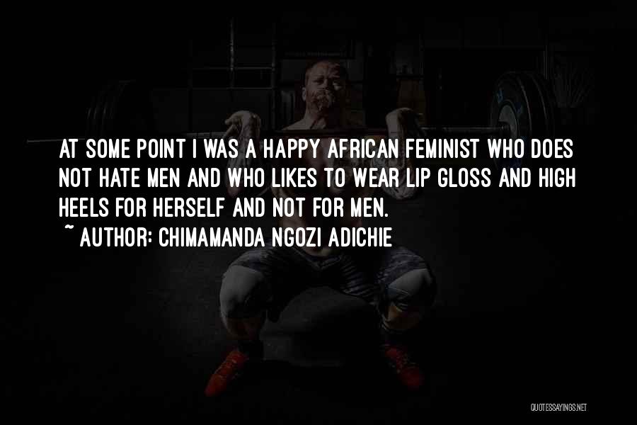 Chimamanda Ngozi Adichie Quotes: At Some Point I Was A Happy African Feminist Who Does Not Hate Men And Who Likes To Wear Lip
