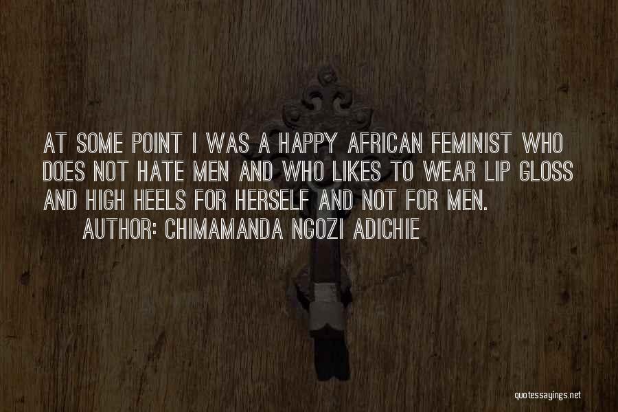 Chimamanda Ngozi Adichie Quotes: At Some Point I Was A Happy African Feminist Who Does Not Hate Men And Who Likes To Wear Lip