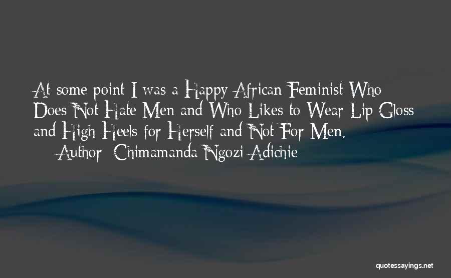 Chimamanda Ngozi Adichie Quotes: At Some Point I Was A Happy African Feminist Who Does Not Hate Men And Who Likes To Wear Lip