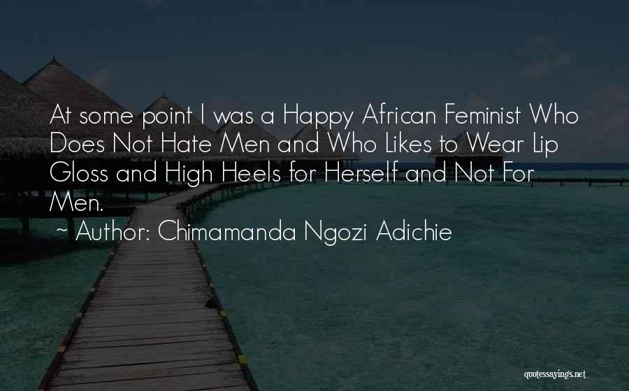 Chimamanda Ngozi Adichie Quotes: At Some Point I Was A Happy African Feminist Who Does Not Hate Men And Who Likes To Wear Lip