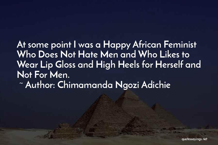 Chimamanda Ngozi Adichie Quotes: At Some Point I Was A Happy African Feminist Who Does Not Hate Men And Who Likes To Wear Lip