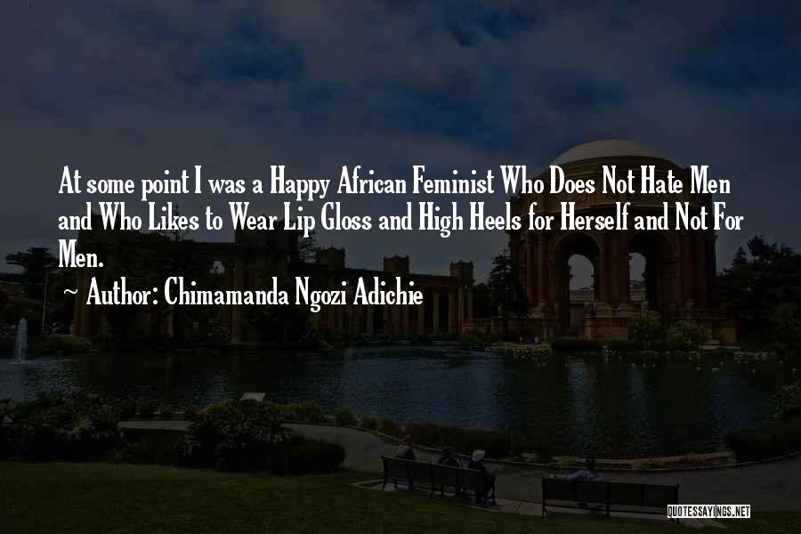 Chimamanda Ngozi Adichie Quotes: At Some Point I Was A Happy African Feminist Who Does Not Hate Men And Who Likes To Wear Lip