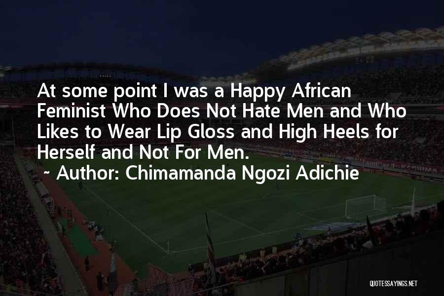 Chimamanda Ngozi Adichie Quotes: At Some Point I Was A Happy African Feminist Who Does Not Hate Men And Who Likes To Wear Lip
