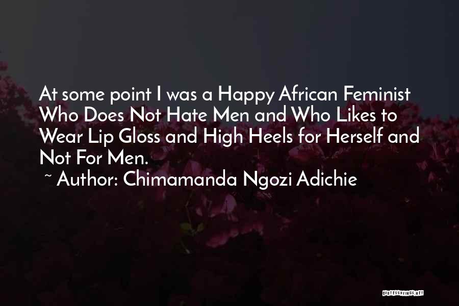 Chimamanda Ngozi Adichie Quotes: At Some Point I Was A Happy African Feminist Who Does Not Hate Men And Who Likes To Wear Lip