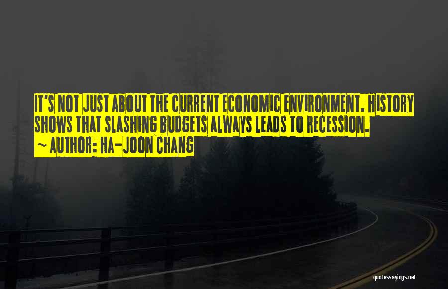 Ha-Joon Chang Quotes: It's Not Just About The Current Economic Environment. History Shows That Slashing Budgets Always Leads To Recession.