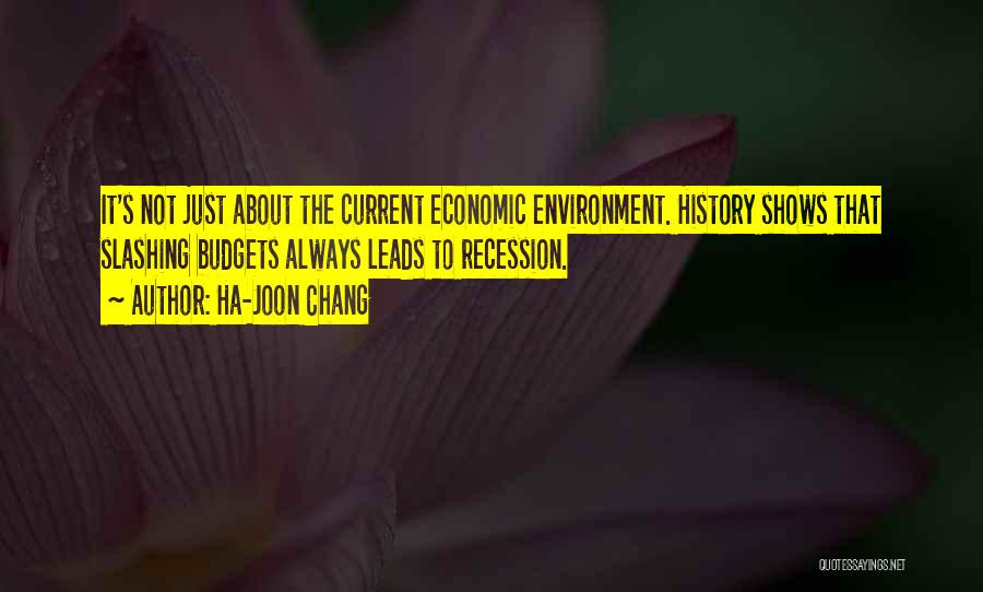 Ha-Joon Chang Quotes: It's Not Just About The Current Economic Environment. History Shows That Slashing Budgets Always Leads To Recession.