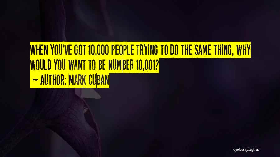 Mark Cuban Quotes: When You've Got 10,000 People Trying To Do The Same Thing, Why Would You Want To Be Number 10,001?