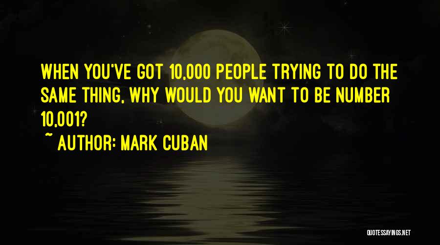 Mark Cuban Quotes: When You've Got 10,000 People Trying To Do The Same Thing, Why Would You Want To Be Number 10,001?