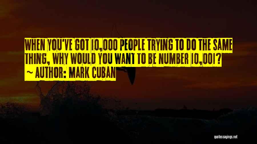 Mark Cuban Quotes: When You've Got 10,000 People Trying To Do The Same Thing, Why Would You Want To Be Number 10,001?