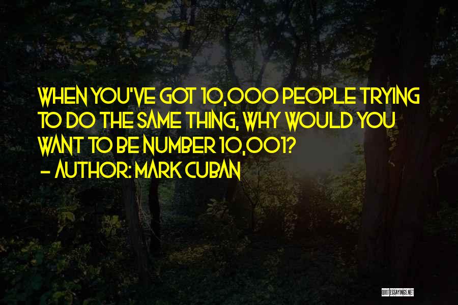 Mark Cuban Quotes: When You've Got 10,000 People Trying To Do The Same Thing, Why Would You Want To Be Number 10,001?