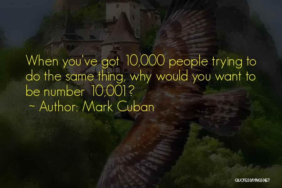 Mark Cuban Quotes: When You've Got 10,000 People Trying To Do The Same Thing, Why Would You Want To Be Number 10,001?
