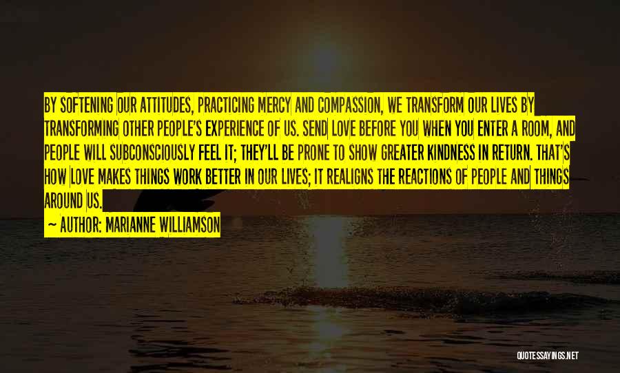 Marianne Williamson Quotes: By Softening Our Attitudes, Practicing Mercy And Compassion, We Transform Our Lives By Transforming Other People's Experience Of Us. Send