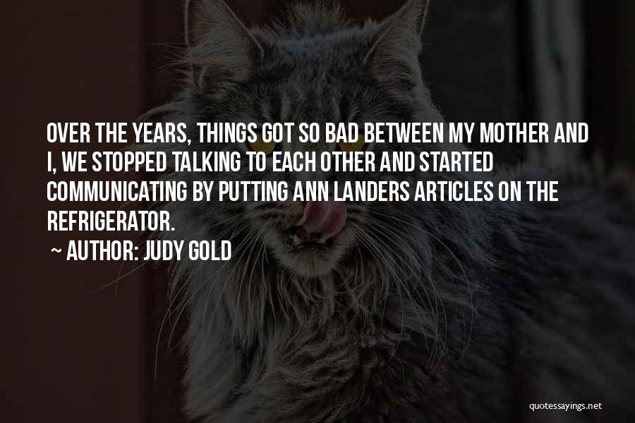 Judy Gold Quotes: Over The Years, Things Got So Bad Between My Mother And I, We Stopped Talking To Each Other And Started
