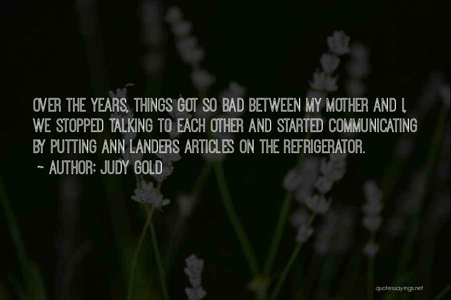 Judy Gold Quotes: Over The Years, Things Got So Bad Between My Mother And I, We Stopped Talking To Each Other And Started