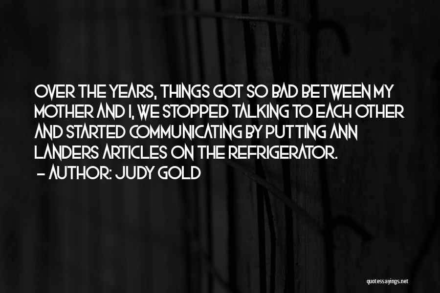 Judy Gold Quotes: Over The Years, Things Got So Bad Between My Mother And I, We Stopped Talking To Each Other And Started