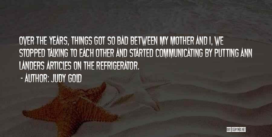 Judy Gold Quotes: Over The Years, Things Got So Bad Between My Mother And I, We Stopped Talking To Each Other And Started