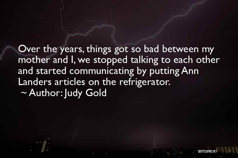 Judy Gold Quotes: Over The Years, Things Got So Bad Between My Mother And I, We Stopped Talking To Each Other And Started