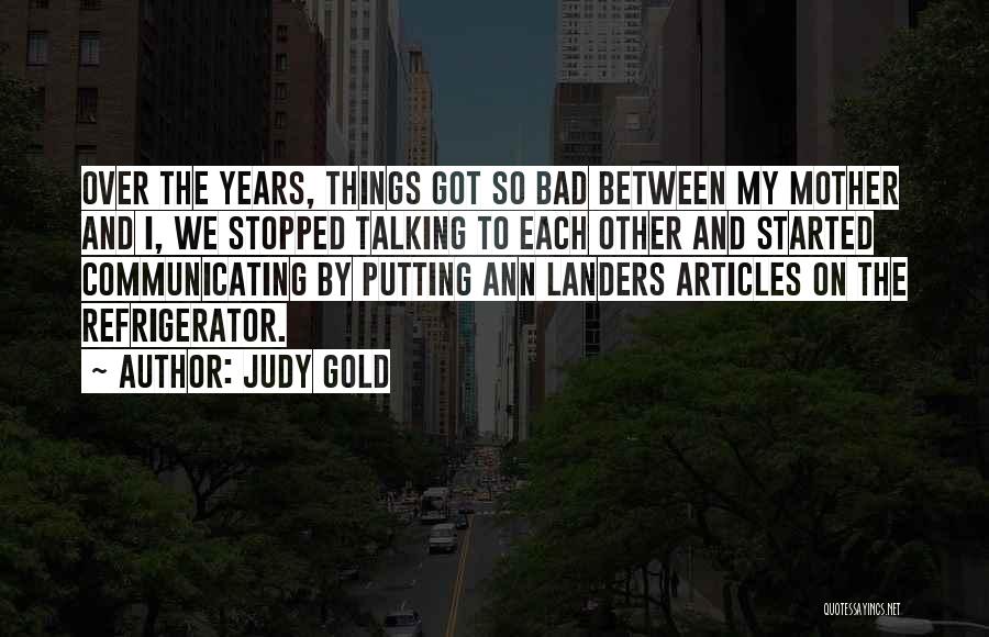Judy Gold Quotes: Over The Years, Things Got So Bad Between My Mother And I, We Stopped Talking To Each Other And Started