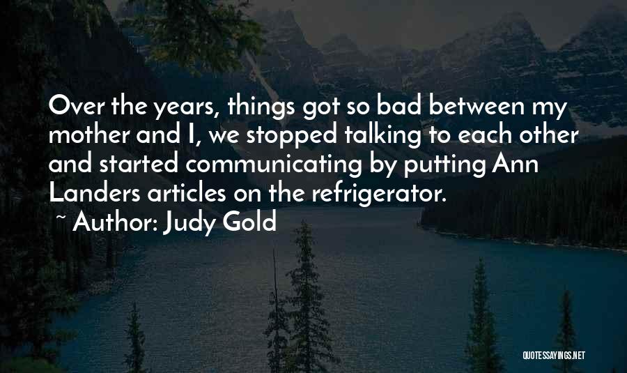 Judy Gold Quotes: Over The Years, Things Got So Bad Between My Mother And I, We Stopped Talking To Each Other And Started