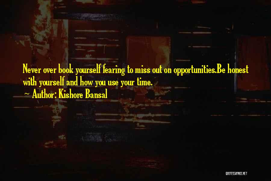 Kishore Bansal Quotes: Never Over Book Yourself Fearing To Miss Out On Opportunities.be Honest With Yourself And How You Use Your Time.