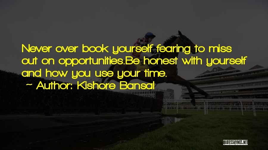 Kishore Bansal Quotes: Never Over Book Yourself Fearing To Miss Out On Opportunities.be Honest With Yourself And How You Use Your Time.