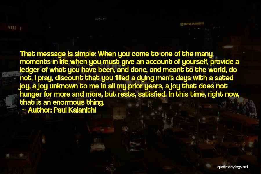 Paul Kalanithi Quotes: That Message Is Simple: When You Come To One Of The Many Moments In Life When You Must Give An