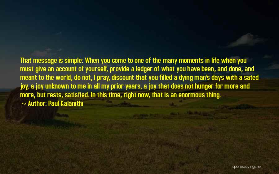 Paul Kalanithi Quotes: That Message Is Simple: When You Come To One Of The Many Moments In Life When You Must Give An