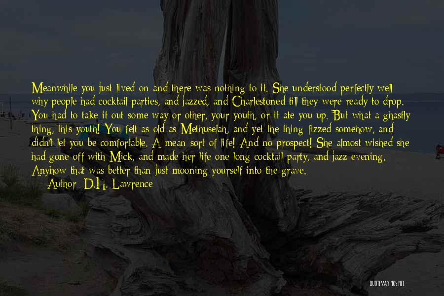 D.H. Lawrence Quotes: Meanwhile You Just Lived On And There Was Nothing To It. She Understood Perfectly Well Why People Had Cocktail Parties,