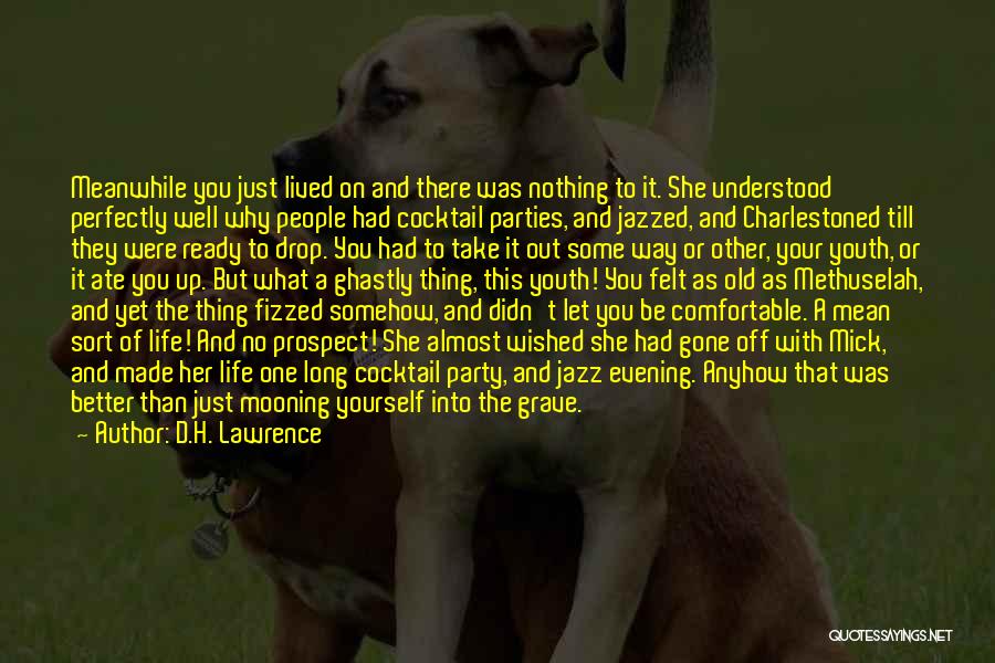 D.H. Lawrence Quotes: Meanwhile You Just Lived On And There Was Nothing To It. She Understood Perfectly Well Why People Had Cocktail Parties,