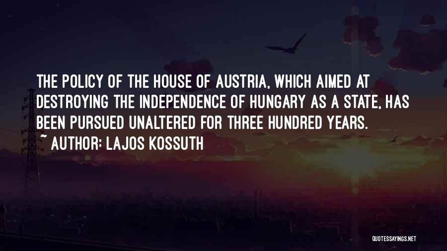 Lajos Kossuth Quotes: The Policy Of The House Of Austria, Which Aimed At Destroying The Independence Of Hungary As A State, Has Been