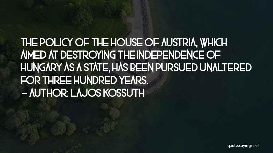 Lajos Kossuth Quotes: The Policy Of The House Of Austria, Which Aimed At Destroying The Independence Of Hungary As A State, Has Been