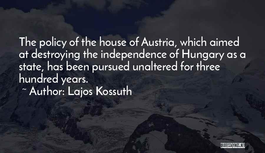 Lajos Kossuth Quotes: The Policy Of The House Of Austria, Which Aimed At Destroying The Independence Of Hungary As A State, Has Been