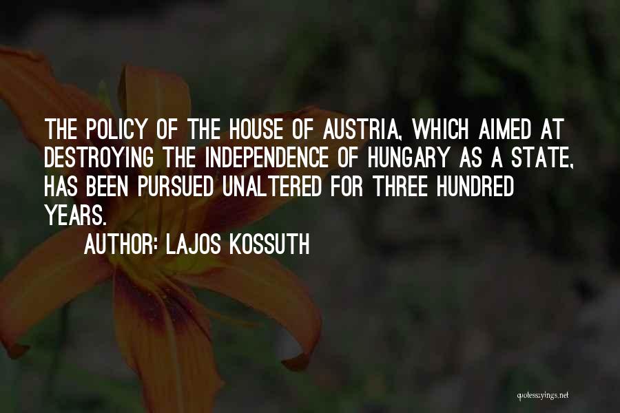 Lajos Kossuth Quotes: The Policy Of The House Of Austria, Which Aimed At Destroying The Independence Of Hungary As A State, Has Been