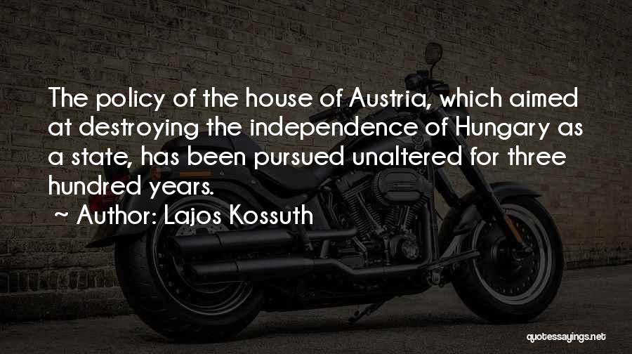 Lajos Kossuth Quotes: The Policy Of The House Of Austria, Which Aimed At Destroying The Independence Of Hungary As A State, Has Been