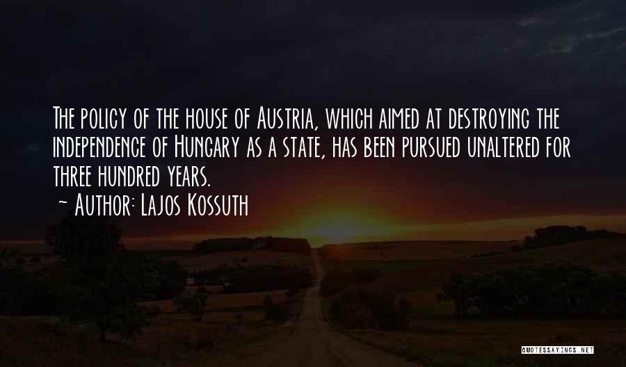 Lajos Kossuth Quotes: The Policy Of The House Of Austria, Which Aimed At Destroying The Independence Of Hungary As A State, Has Been