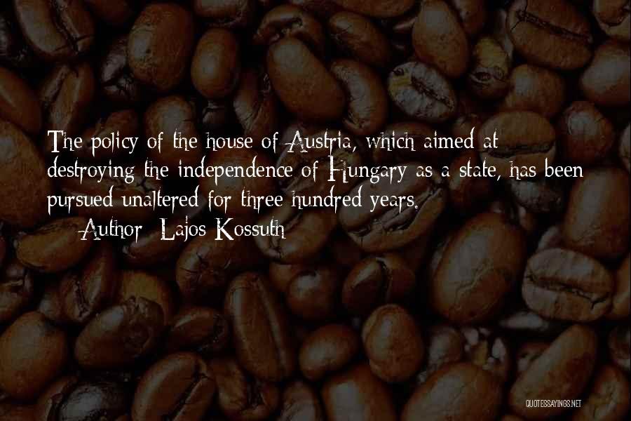 Lajos Kossuth Quotes: The Policy Of The House Of Austria, Which Aimed At Destroying The Independence Of Hungary As A State, Has Been