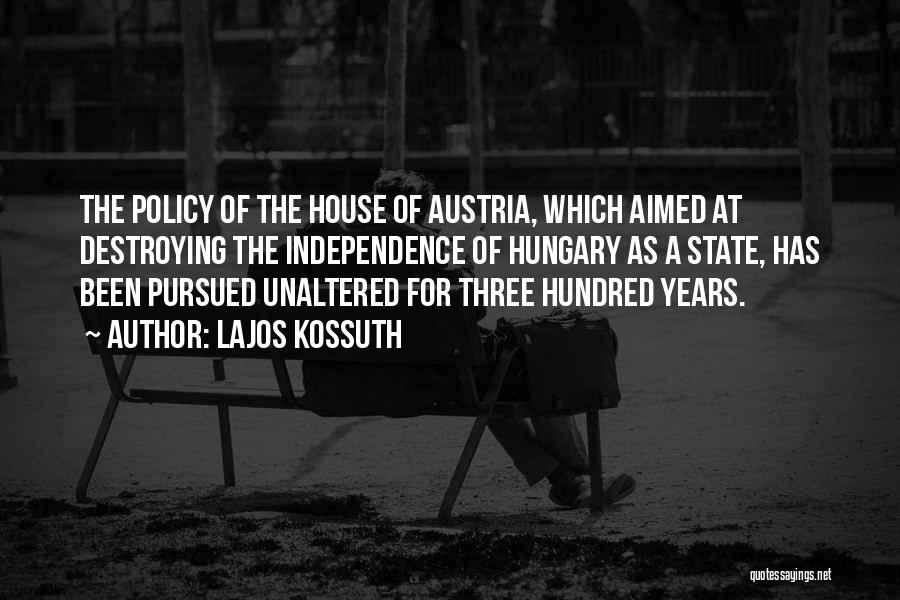 Lajos Kossuth Quotes: The Policy Of The House Of Austria, Which Aimed At Destroying The Independence Of Hungary As A State, Has Been