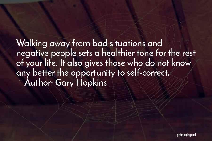 Gary Hopkins Quotes: Walking Away From Bad Situations And Negative People Sets A Healthier Tone For The Rest Of Your Life. It Also