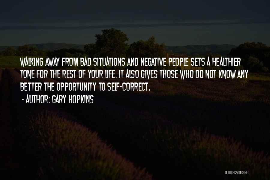 Gary Hopkins Quotes: Walking Away From Bad Situations And Negative People Sets A Healthier Tone For The Rest Of Your Life. It Also