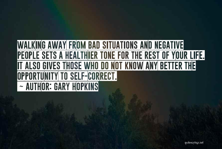 Gary Hopkins Quotes: Walking Away From Bad Situations And Negative People Sets A Healthier Tone For The Rest Of Your Life. It Also