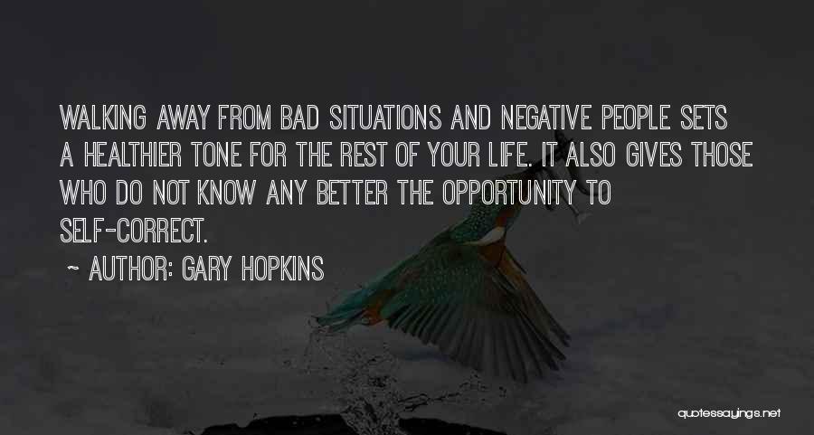 Gary Hopkins Quotes: Walking Away From Bad Situations And Negative People Sets A Healthier Tone For The Rest Of Your Life. It Also