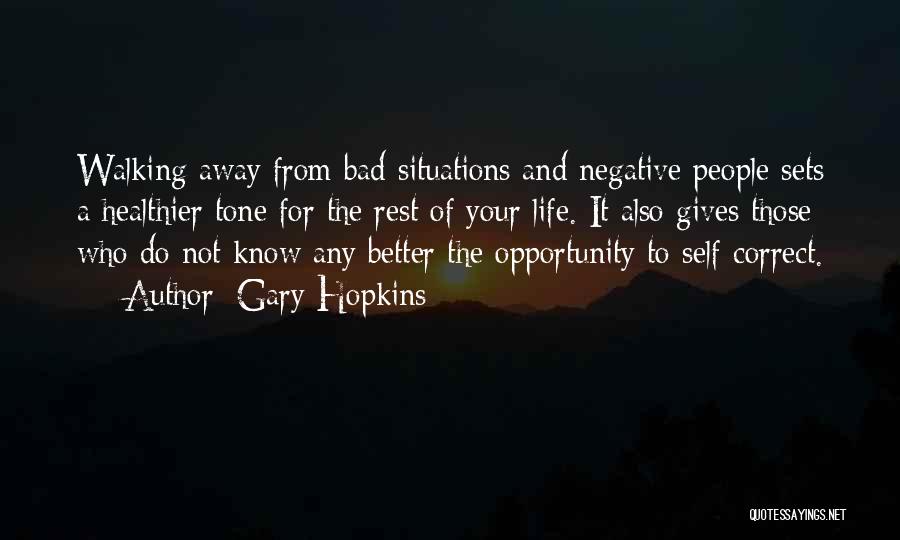 Gary Hopkins Quotes: Walking Away From Bad Situations And Negative People Sets A Healthier Tone For The Rest Of Your Life. It Also