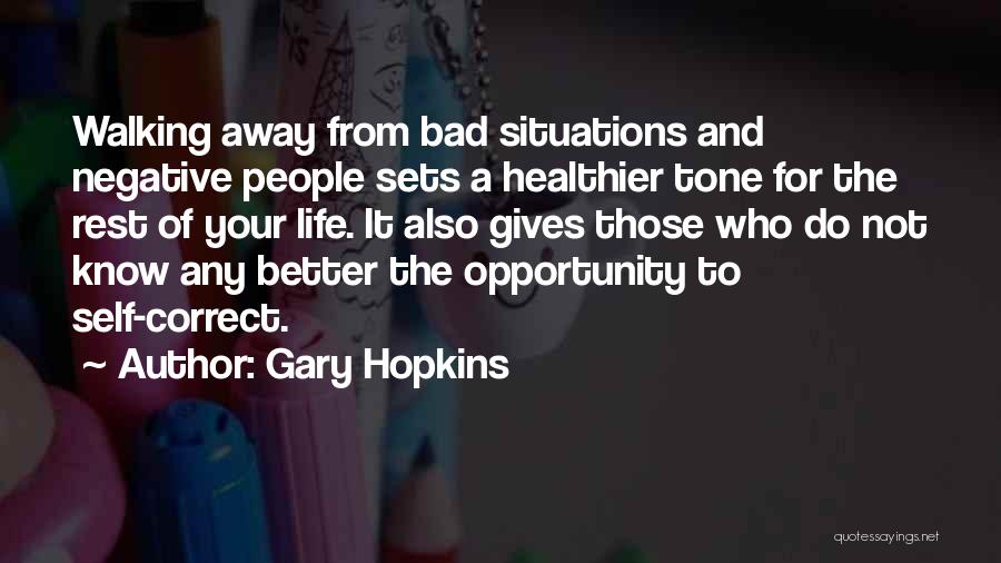 Gary Hopkins Quotes: Walking Away From Bad Situations And Negative People Sets A Healthier Tone For The Rest Of Your Life. It Also