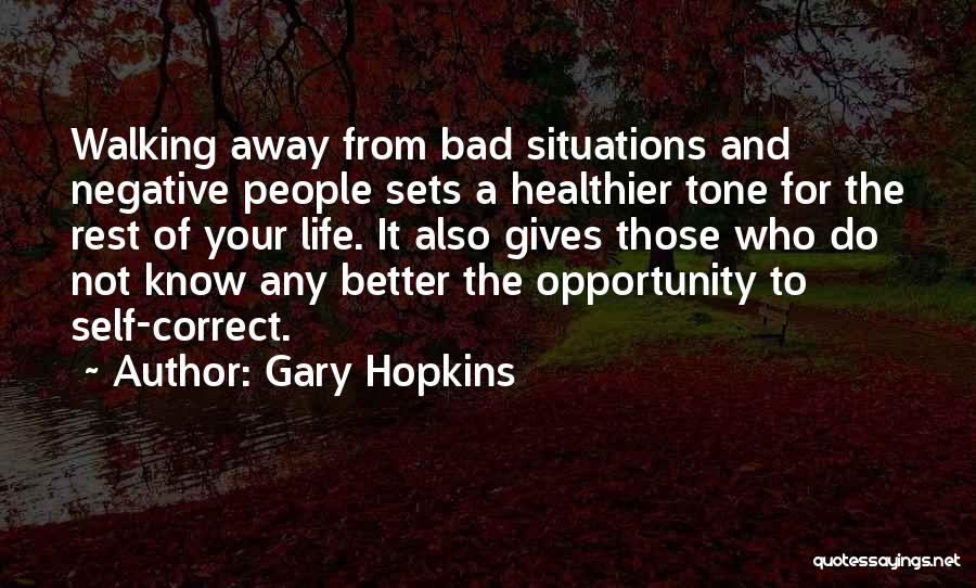 Gary Hopkins Quotes: Walking Away From Bad Situations And Negative People Sets A Healthier Tone For The Rest Of Your Life. It Also