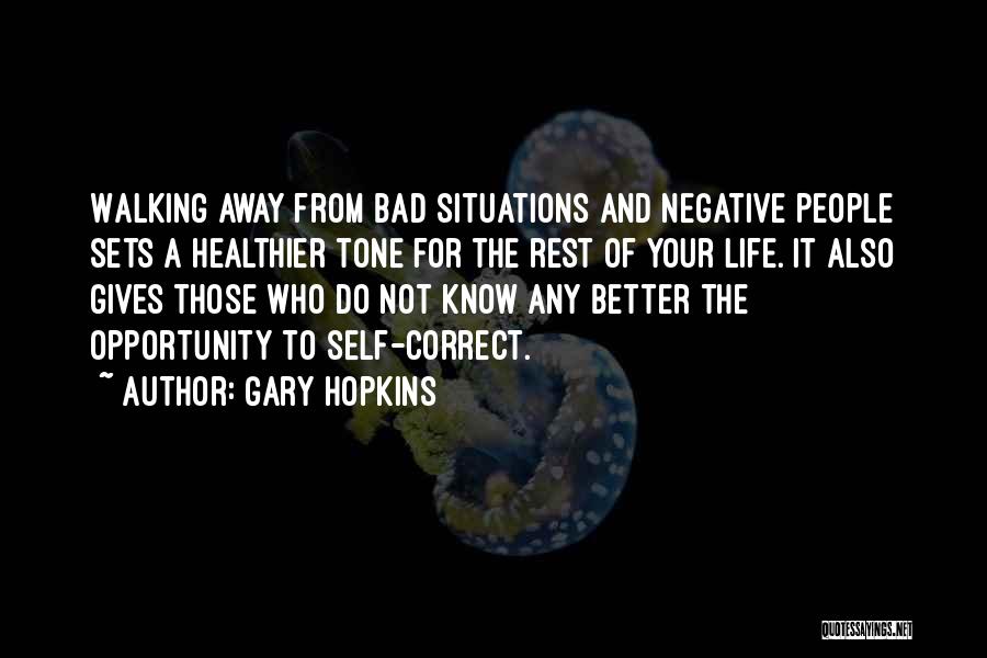 Gary Hopkins Quotes: Walking Away From Bad Situations And Negative People Sets A Healthier Tone For The Rest Of Your Life. It Also