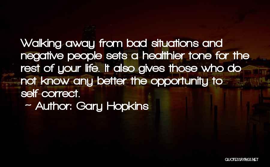 Gary Hopkins Quotes: Walking Away From Bad Situations And Negative People Sets A Healthier Tone For The Rest Of Your Life. It Also